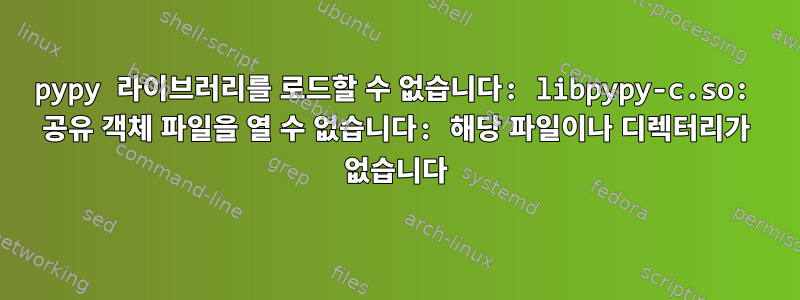 pypy 라이브러리를 로드할 수 없습니다: libpypy-c.so: 공유 객체 파일을 열 수 없습니다: 해당 파일이나 디렉터리가 없습니다