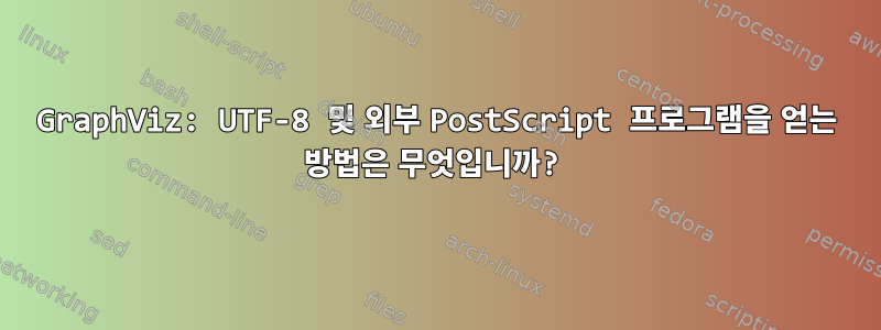 GraphViz: UTF-8 및 외부 PostScript 프로그램을 얻는 방법은 무엇입니까?