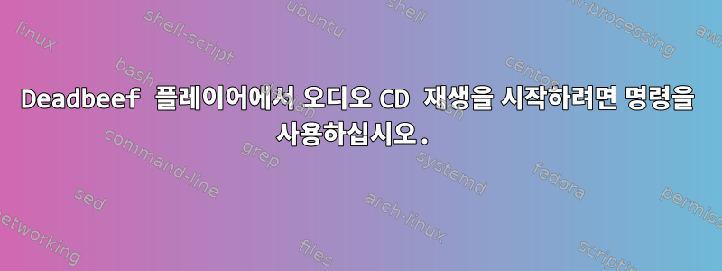 Deadbeef 플레이어에서 오디오 CD 재생을 시작하려면 명령을 사용하십시오.