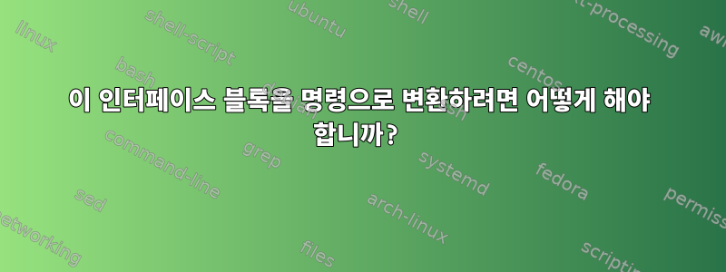 이 인터페이스 블록을 명령으로 변환하려면 어떻게 해야 합니까?