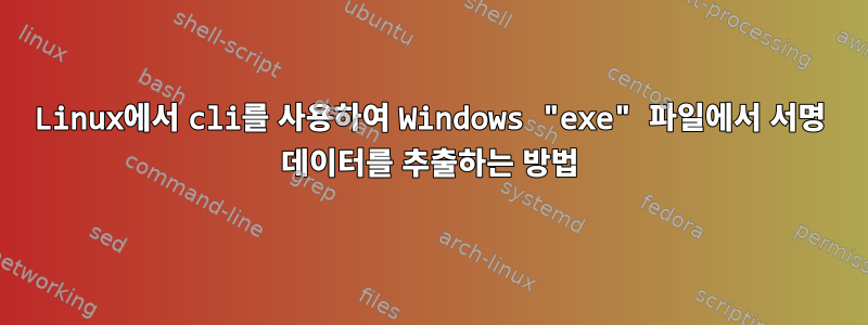 Linux에서 cli를 사용하여 Windows "exe" 파일에서 서명 데이터를 추출하는 방법