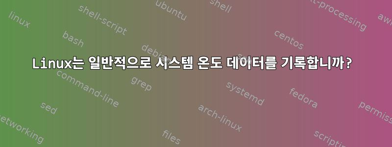 Linux는 일반적으로 시스템 온도 데이터를 기록합니까?