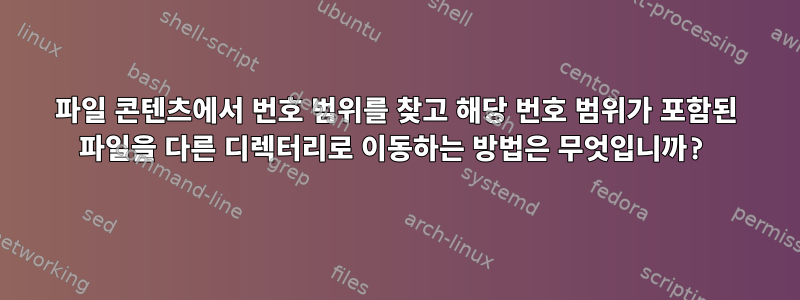 파일 콘텐츠에서 번호 범위를 찾고 해당 번호 범위가 포함된 파일을 다른 디렉터리로 이동하는 방법은 무엇입니까?