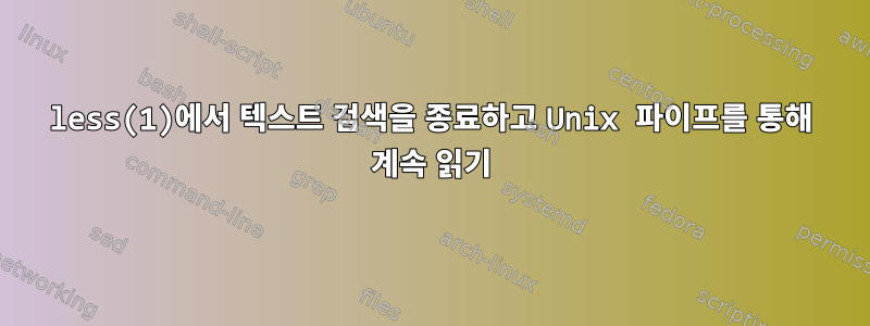 less(1)에서 텍스트 검색을 종료하고 Unix 파이프를 통해 계속 읽기