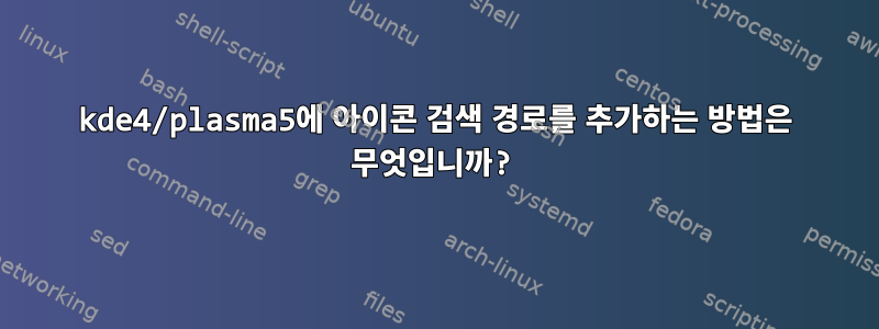 kde4/plasma5에 아이콘 검색 경로를 추가하는 방법은 무엇입니까?