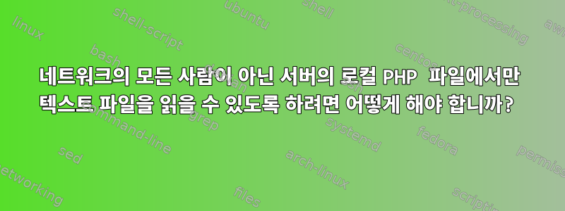 네트워크의 모든 사람이 아닌 서버의 로컬 PHP 파일에서만 텍스트 파일을 읽을 수 있도록 하려면 어떻게 해야 합니까?