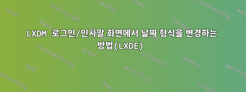 LXDM 로그인/인사말 화면에서 날짜 형식을 변경하는 방법(LXDE)