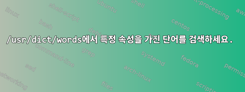 /usr/dict/words에서 특정 속성을 가진 단어를 검색하세요.