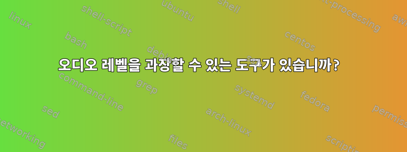 오디오 레벨을 과장할 수 있는 도구가 있습니까?