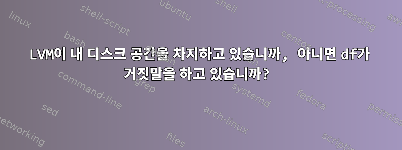 LVM이 내 디스크 공간을 차지하고 있습니까, 아니면 df가 거짓말을 하고 있습니까?