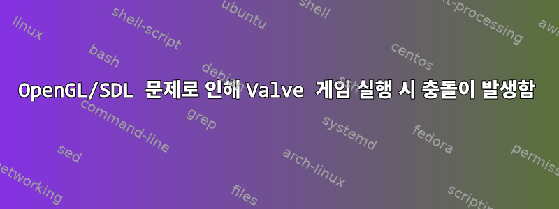 OpenGL/SDL 문제로 인해 Valve 게임 실행 시 충돌이 발생함