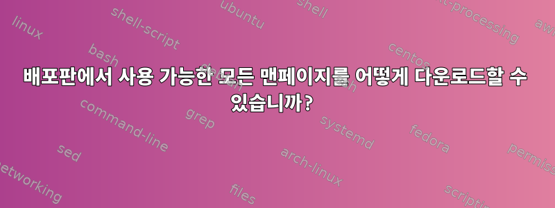 배포판에서 사용 가능한 모든 맨페이지를 어떻게 다운로드할 수 있습니까?