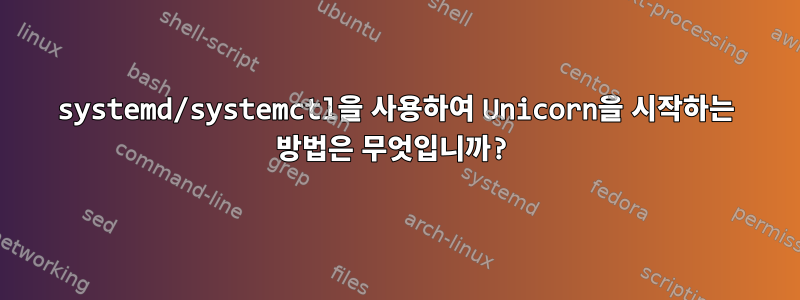 systemd/systemctl을 사용하여 Unicorn을 시작하는 방법은 무엇입니까?