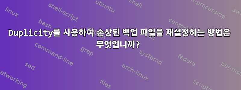 Duplicity를 사용하여 손상된 백업 파일을 재설정하는 방법은 무엇입니까?