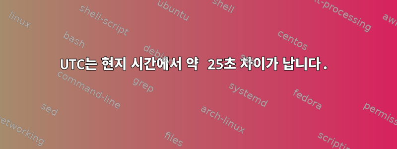 UTC는 현지 시간에서 약 25초 차이가 납니다.