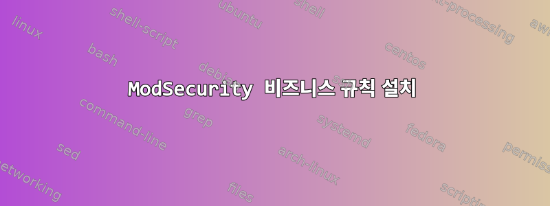 ModSecurity 비즈니스 규칙 설치