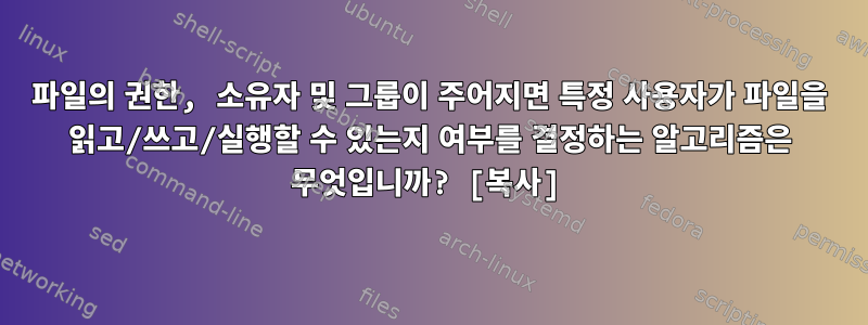 파일의 권한, 소유자 및 그룹이 주어지면 특정 사용자가 파일을 읽고/쓰고/실행할 수 있는지 여부를 결정하는 알고리즘은 무엇입니까? [복사]