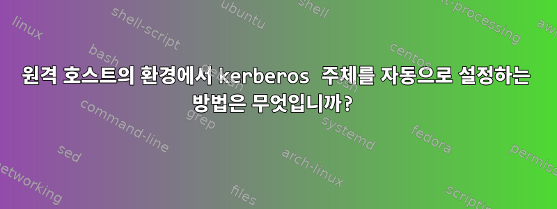 원격 호스트의 환경에서 kerberos 주체를 자동으로 설정하는 방법은 무엇입니까?