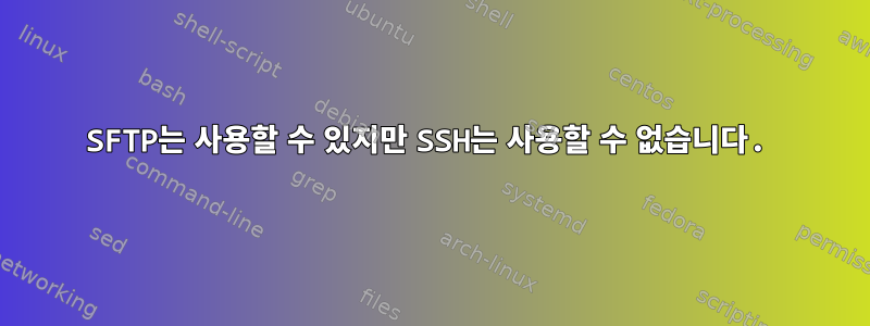 SFTP는 사용할 수 있지만 SSH는 사용할 수 없습니다.