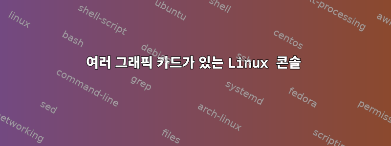 여러 그래픽 카드가 있는 Linux 콘솔