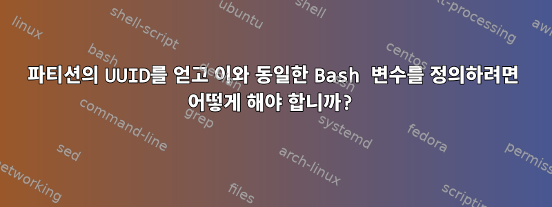 파티션의 UUID를 얻고 이와 동일한 Bash 변수를 정의하려면 어떻게 해야 합니까?