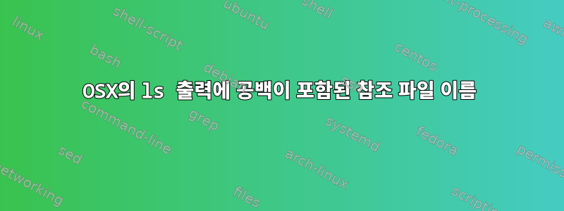 OSX의 ls 출력에 공백이 포함된 참조 파일 이름