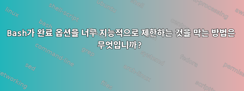 Bash가 완료 옵션을 너무 지능적으로 제한하는 것을 막는 방법은 무엇입니까?