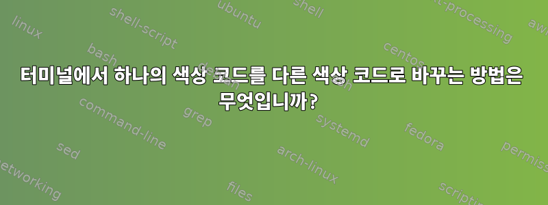 터미널에서 하나의 색상 코드를 다른 색상 코드로 바꾸는 방법은 무엇입니까?