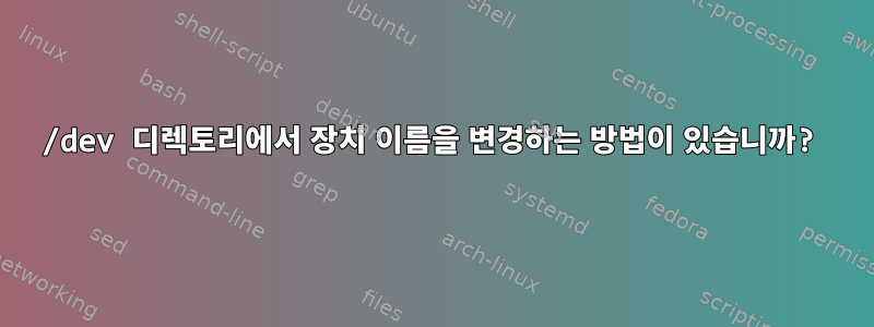 /dev 디렉토리에서 장치 이름을 변경하는 방법이 있습니까?