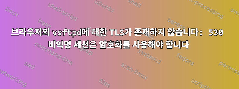 브라우저의 vsftpd에 대한 TLS가 존재하지 않습니다: 530 비익명 세션은 암호화를 사용해야 합니다