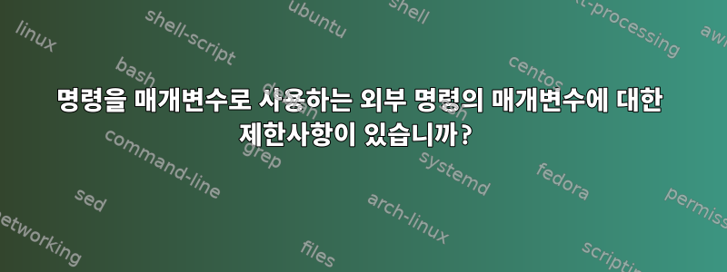 명령을 매개변수로 사용하는 외부 명령의 매개변수에 대한 제한사항이 있습니까?