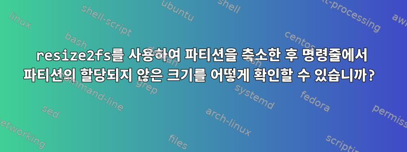 resize2fs를 사용하여 파티션을 축소한 후 명령줄에서 파티션의 할당되지 않은 크기를 어떻게 확인할 수 있습니까?