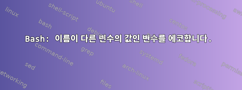 Bash: 이름이 다른 변수의 값인 변수를 에코합니다.