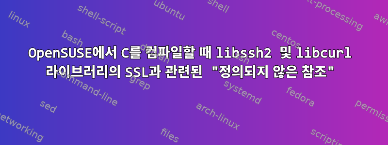 OpenSUSE에서 C를 컴파일할 때 libssh2 및 libcurl 라이브러리의 SSL과 관련된 "정의되지 않은 참조"