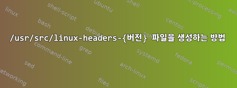 /usr/src/linux-headers-{버전} 파일을 생성하는 방법