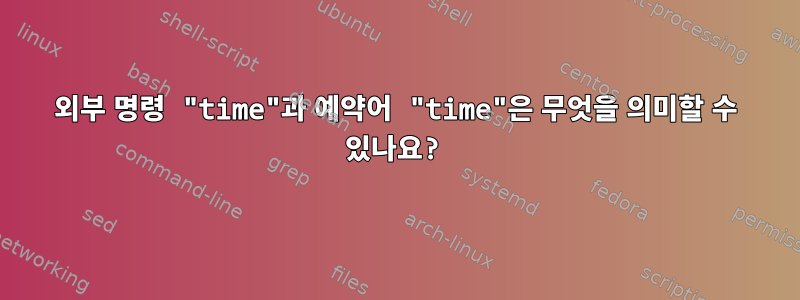 외부 명령 "time"과 예약어 "time"은 무엇을 의미할 수 있나요?