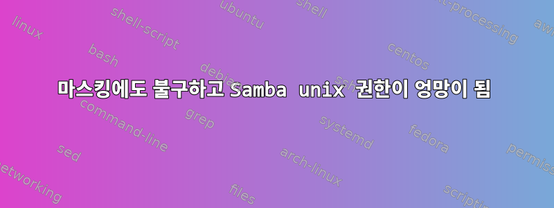 마스킹에도 불구하고 Samba unix 권한이 엉망이 됨