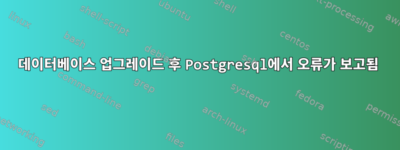 데이터베이스 업그레이드 후 Postgresql에서 오류가 보고됨