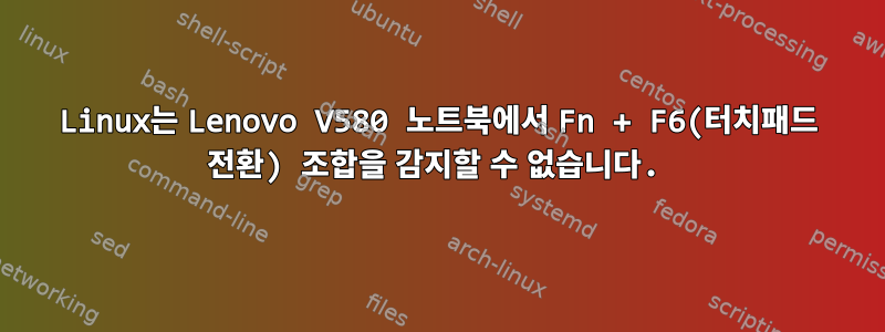 Linux는 Lenovo V580 노트북에서 Fn + F6(터치패드 전환) 조합을 감지할 수 없습니다.