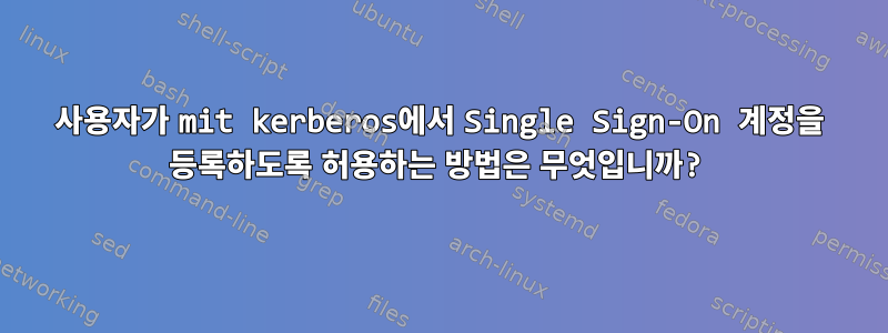 사용자가 mit kerberos에서 Single Sign-On 계정을 등록하도록 허용하는 방법은 무엇입니까?