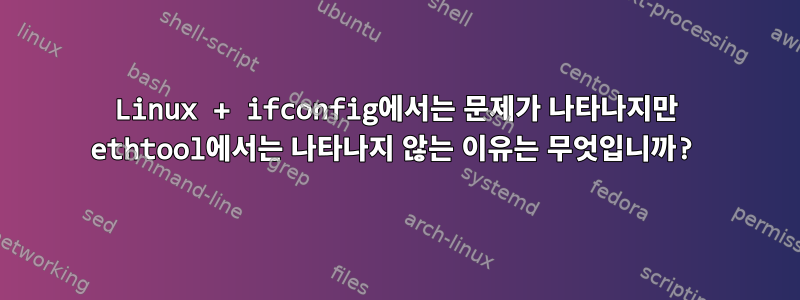 Linux + ifconfig에서는 문제가 나타나지만 ethtool에서는 나타나지 않는 이유는 무엇입니까?