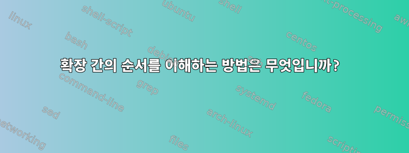 확장 간의 순서를 이해하는 방법은 무엇입니까?