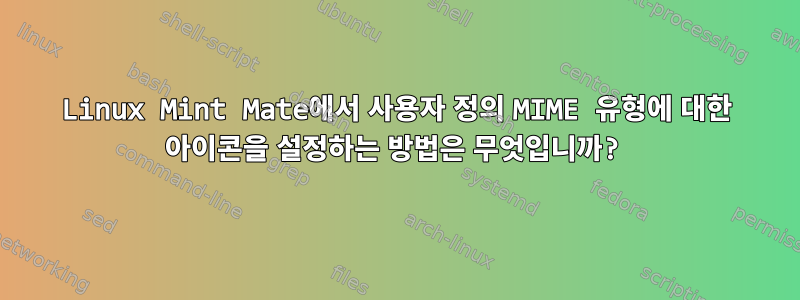 Linux Mint Mate에서 사용자 정의 MIME 유형에 대한 아이콘을 설정하는 방법은 무엇입니까?