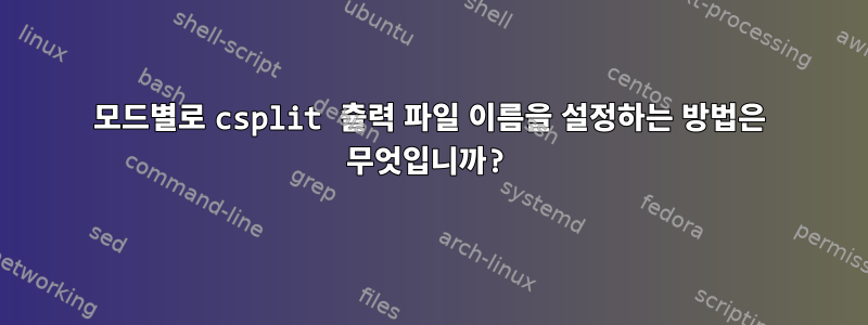 모드별로 csplit 출력 파일 이름을 설정하는 방법은 무엇입니까?