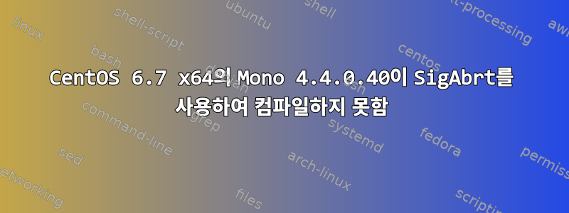 CentOS 6.7 x64의 Mono 4.4.0.40이 SigAbrt를 사용하여 컴파일하지 못함