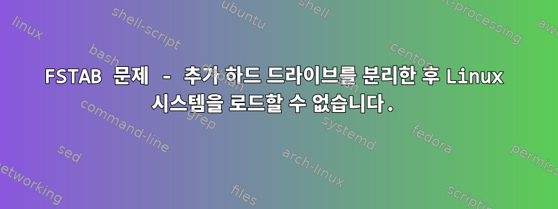 FSTAB 문제 - 추가 하드 드라이브를 분리한 후 Linux 시스템을 로드할 수 없습니다.