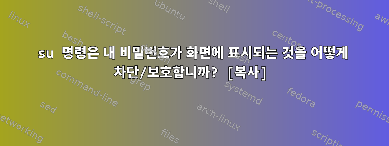 su 명령은 내 비밀번호가 화면에 표시되는 것을 어떻게 차단/보호합니까? [복사]