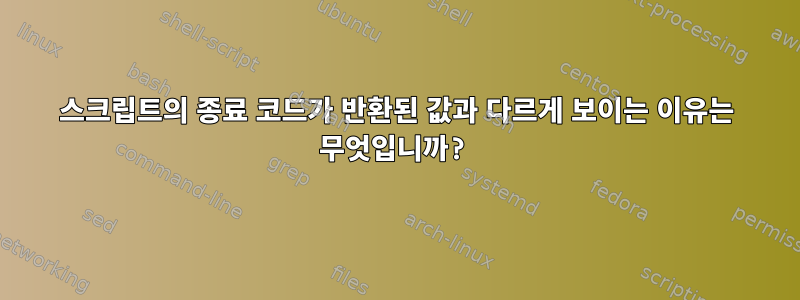 스크립트의 종료 코드가 반환된 값과 다르게 보이는 이유는 무엇입니까?