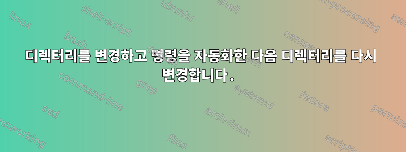 디렉터리를 변경하고 명령을 자동화한 다음 디렉터리를 다시 변경합니다.