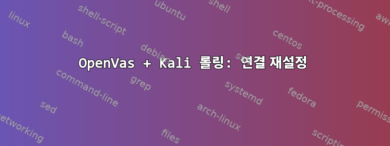 OpenVas + Kali 롤링: 연결 재설정